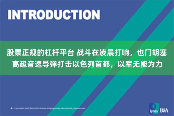 股票正规的杠杆平台 战斗在凌晨打响，也门胡塞高超音速导弹打击以色列首都，以军无能为力