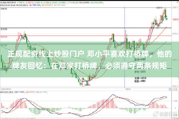 正规配资线上炒股门户 邓小平喜欢打桥牌，他的牌友回忆：在邓家打桥牌，必须遵守两条规矩