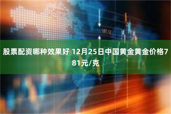 股票配资哪种效果好 12月25日中国黄金黄金价格781元/克