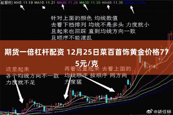 期货一倍杠杆配资 12月25日菜百首饰黄金价格775元/克