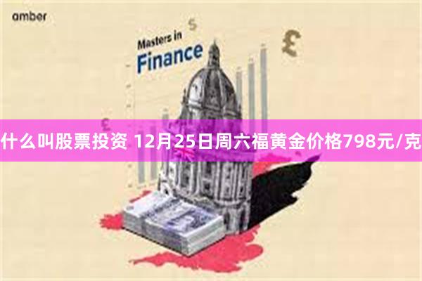 什么叫股票投资 12月25日周六福黄金价格798元/克