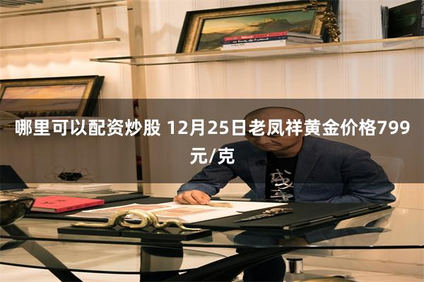 哪里可以配资炒股 12月25日老凤祥黄金价格799元/克