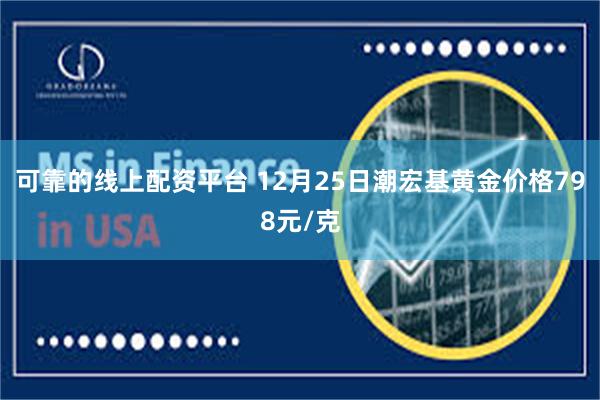 可靠的线上配资平台 12月25日潮宏基黄金价格798元/克