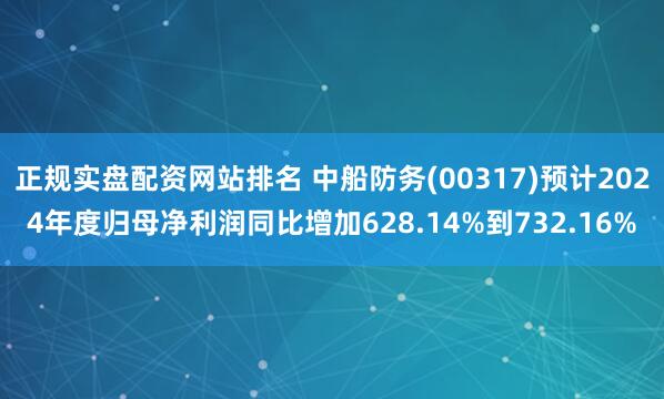 正规实盘配资网站排名 中船防务(00317)预计2024年度归母净利润同比增加628.14%到732.16%