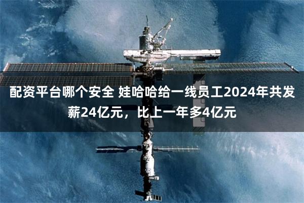 配资平台哪个安全 娃哈哈给一线员工2024年共发薪24亿元，比上一年多4亿元