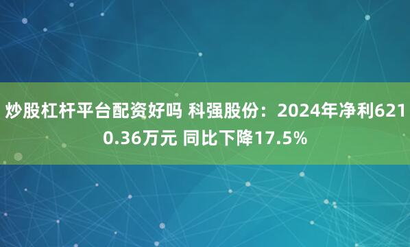 炒股杠杆平台配资好吗 科强股份：2024年净利6210.36万元 同比下降17.5%