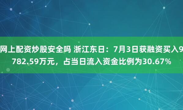 网上配资炒股安全吗 浙江东日：7月3日获融资买入9782.59万元，占当日流入资金比例为30.67%
