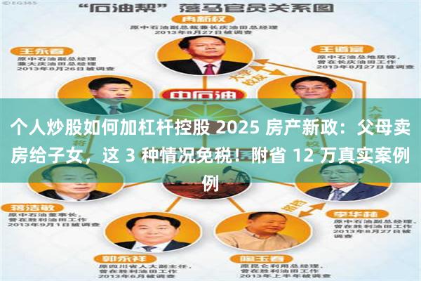 个人炒股如何加杠杆控股 2025 房产新政:父母卖房给子女,这 3 种情况免税!附省 12 万真实案例