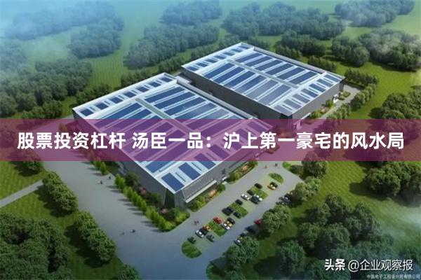 股票投资杠杆 汤臣一品:沪上第一豪宅的风水局