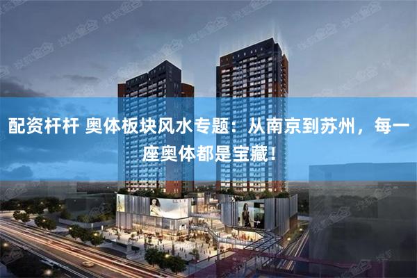配资杆杆 奥体板块风水专题:从南京到苏州,每一座奥体都是宝藏!
